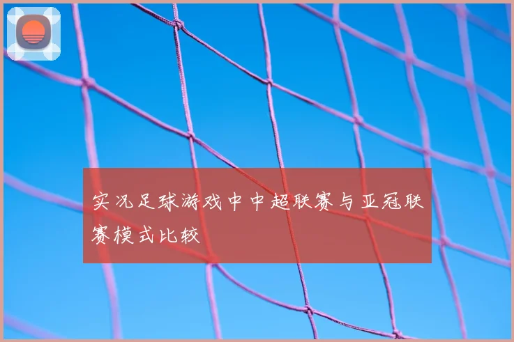 实况足球游戏中中超联赛与亚冠联赛模式比较