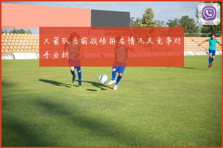 火箭队当前战绩排名情况及竞争对手分析