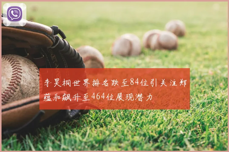 李昊桐世界排名跌至84位引关注郑蕴和飙升至464位展现潜力