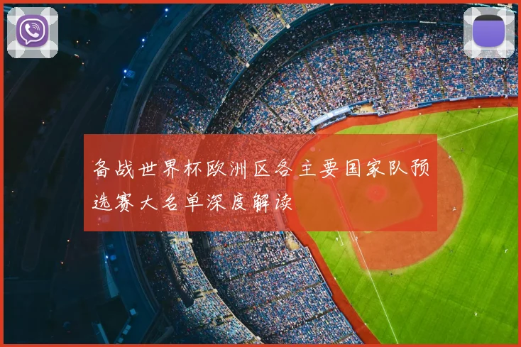 备战世界杯欧洲区各主要国家队预选赛大名单深度解读