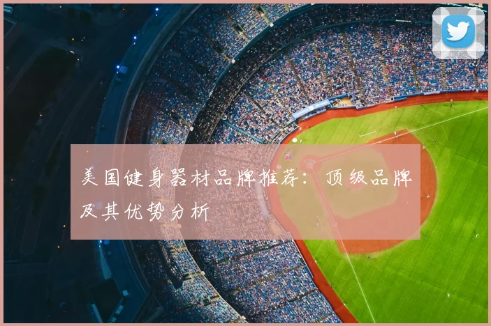 美国健身器材品牌推荐：顶级品牌及其优势分析