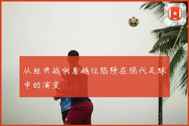 从经典战例看越位陷阱在现代足球中的演变