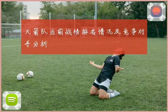 火箭队当前战绩排名情况及竞争对手分析