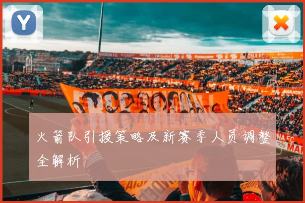 火箭队引援策略及新赛季人员调整全解析